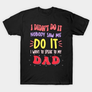 I Didn't Do It Nobody Saw Me I Want To Speak To My Dad T-Shirt